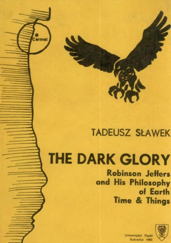 The Dark Glory. Robinson Jeffers and His Philosophy of Earth. Time & Things - Tadeusz Sławek