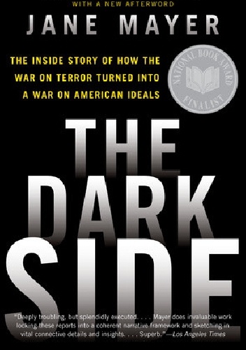 The Dark Side. The Inside Story of How the War on Terror Turned into a War on American Ideals - Jane Mayer