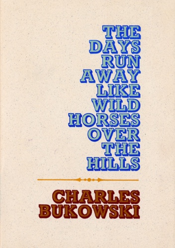 The Days Run Away Like Wild Horses over the Hills - Charles Bukowski