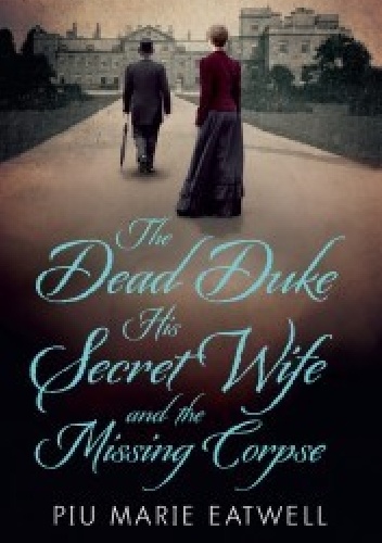 The Dead Duke, His Secret Wife and the Missing Corpse - Piu Marie Eatwell