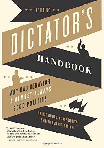 The Dictator's Handbook: Why Bad Behavior Is Almost Always Good Politics - Bruce Bueno de Mesquita, Alaistar Smith