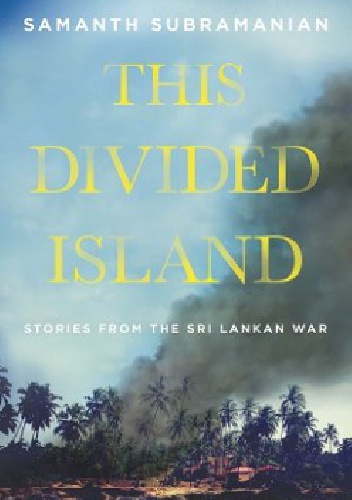 The Divided Island. Stories from the Sri Lankan War - Samanth Subramanian