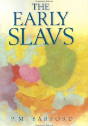 The Early Slavs: Culture and Society in Early Medieval Eastern Europe - Paul Barford