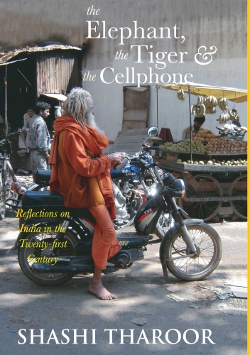 The elephant, the tiger and the cell phone. Reflections on India, the emerging 21st-century power - Shashi Tharoor