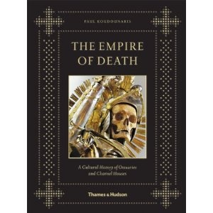The Empire of Death: A Cultural History of Ossuaries and Charnel Houses - Paul Koudounaris