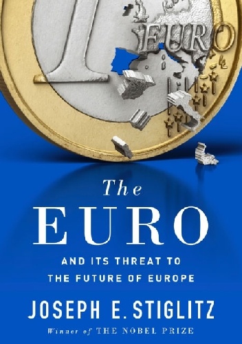 The Euro. And its threat to the future of Europe - Joseph E. Stiglitz