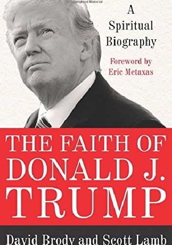 The Faith of Donald J. Trump: A Spiritual Biography - Scott Lamb, David Brody