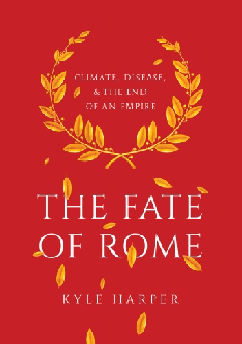 The Fate of Rome. Climate, Disease, and the End of an Empire - Kyle Harper