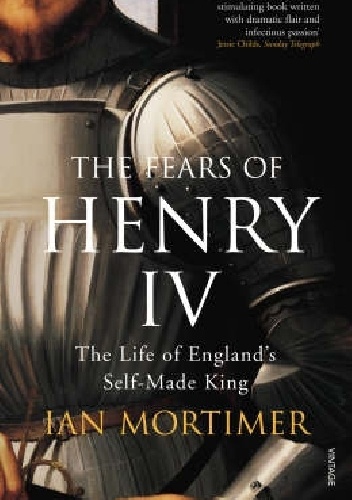 The Fears of Henry IV The Life of England's Self-Made King - Ian Mortimer