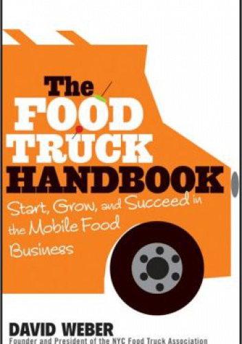 The Food Truck Handbook. Start, Grow, and Succeed in the Mobile Food Business - David Weber