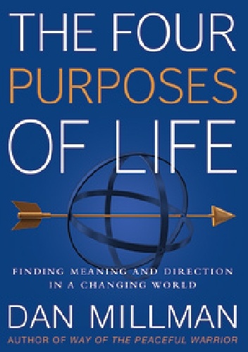 The Four Purposes of Life. Finding Meaning and Direction in a Changing World - Dan Millman