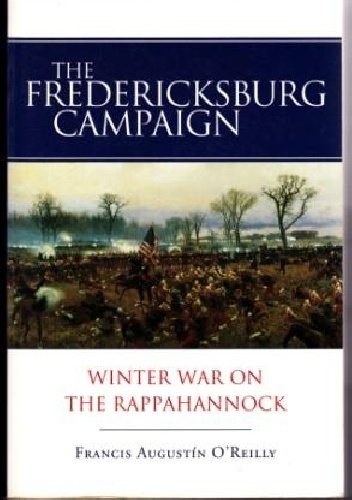 The Fredericksburg Campaign: Winter War on the Rappahannock - Francis Augustin O'Reilly