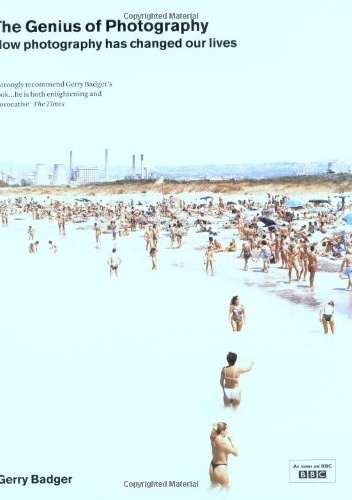 The Genius of Photography. How photography has changed our lives - Gerry Badger