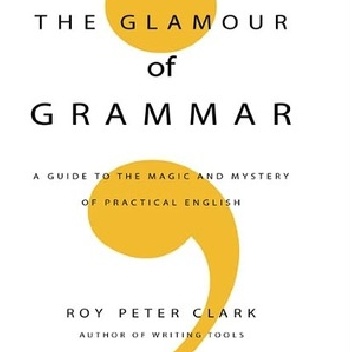 The Glamour of Grammar: A Guide to the Magic and Mystery of Practical English - Roy Peter Clark
