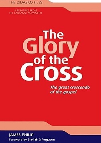 The Glory of the Cross: The Great Crescendo of the Gospel - James Philip
