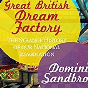 The Great British Dream Factory: The Strange History of Our National Imagination - Dominic Sandbrook