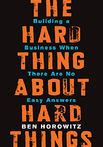 The Hard Thing About Hard Things: Building a Business When There Are No Easy Answers - Ben Horowitz