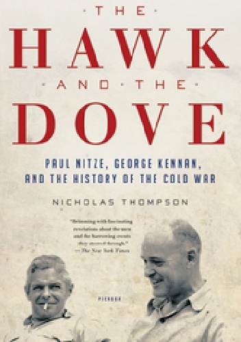 The Hawk and the Dove. Paul Nitze, George Kennan, and the History of the Cold War - Nicholas Thompson
