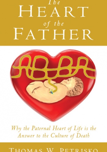 The Heart of the Father: Why the Paternal Heart of Life is the Answer to the Culture of Death - Thomas W. Petrisko