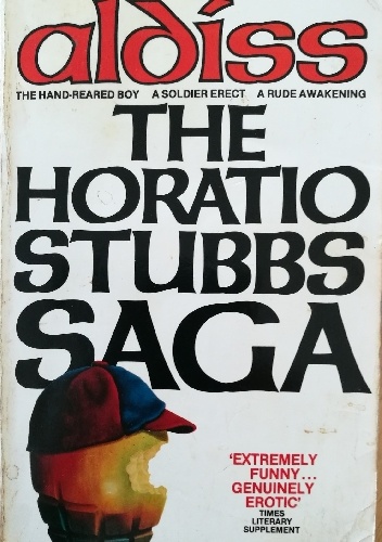 The Horatio Stubbs Saga: Hand Reared Boy/Soldier Erect/Rude Awakening - Brian W. Aldiss