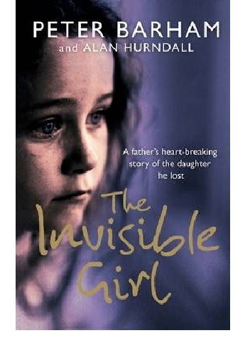 The Invisible Girl: A Father's Heart-breaking Story of the Daughter He Lost - Peter Barham