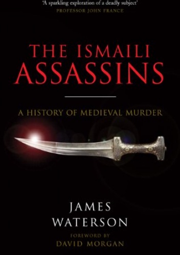 The Ismaili Assassins: A History of Medieval Murder - James Waterson