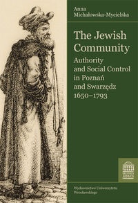 The Jewish Community. Authority and Social Control in Poznań and Swarzędz 1650-1793 - Anna Michałowska-Mycielska