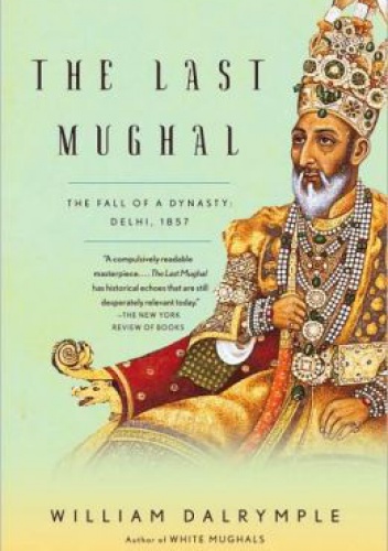 The Last Mughal. The Fall of a Dynasty, Delhi, 1857 - William Dalrymple
