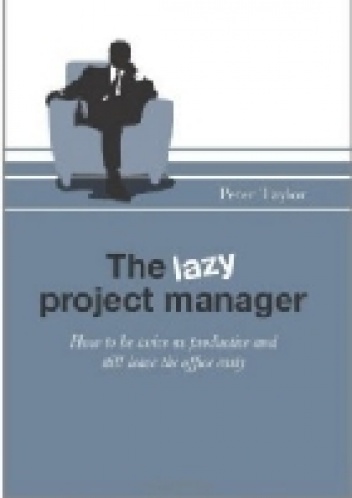 The Lazy Project Manager: How to be twice as productive and still leave the office early - Peter Taylor