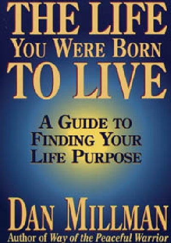 The Life You Were Born to Live. A Guide to Finding Your Life Purpose - Dan Millman