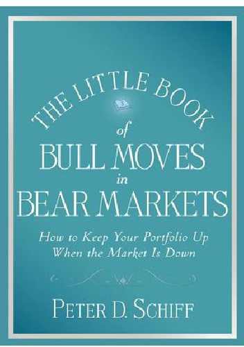 The Little Book of Bull Moves in Bear Markets: How to Keep Your Portfolio Up When the Market is Down - Peter Schiff