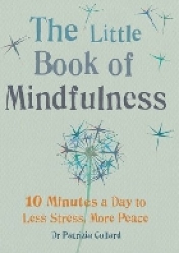 The Little Book of Mindfulness: 10 Minutes a Day to Less Stress, More Peace - Patrizia Collard