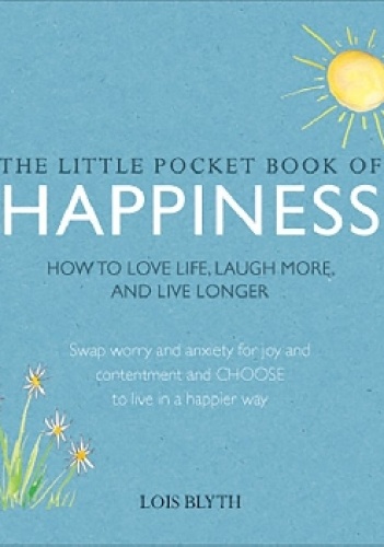 The Little Pocket Book of Happiness. How to love life, laugh more, and live longer - Lois Blyth