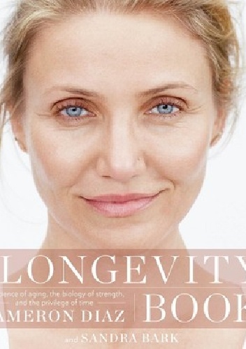 The Longevity Book: The Biology of Resilience, the Privilege of Time, and the New Science of Aging - Cameron Diaz, Sandra Bark