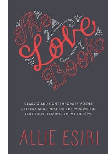 The Love Book : Classic and Contemporary Poems, Letters and Prose on the Wonderful (but Troublesome) Theme of Love - Allie Esiri