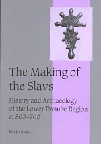 The Making of the Slavs. History and Archaeology of the Lower Danube Region, c.500-700 - Florin Curta