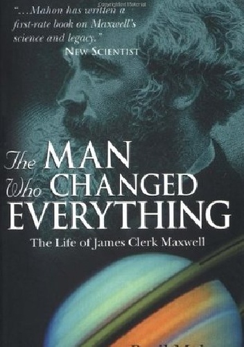 The Man Who Changed Everything: The Life of James Clerk Maxwell - Basil Mahon