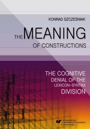 The Meaning of Constructions. The Cognitive Denial of the Lexicon-Syntax Division - Szcześniak Konrad