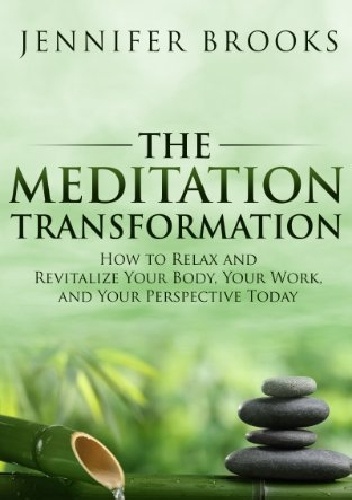 The Meditation Transformation: How to Relax and Revitalize Your Body, Your Work, and Your Perspective Today - Jennifer Brooks