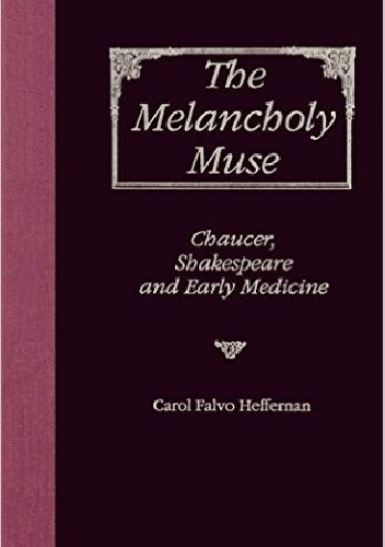 The Melancholy Muse. Chaucer, Shakespeare, and Early Medicine - Carol Falvo Heffernan