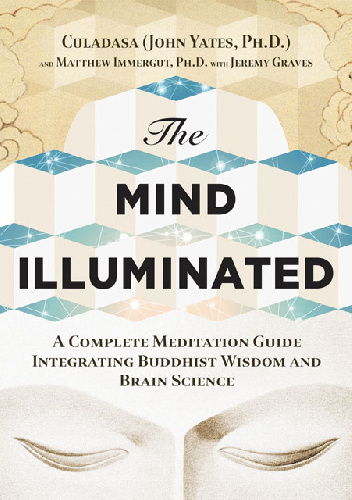 The Mind Illuminated: A Complete Meditation Guide Integrating Buddhist Wisdom and Brain Science - John Yates