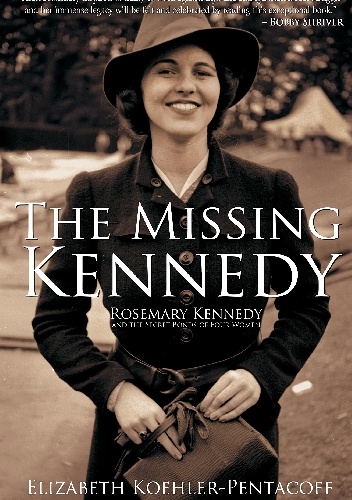 The Missing Kennedy: Rosemary Kennedy and the Secret Bonds of Four Women - Elizabeth Koehler-Pentacoff