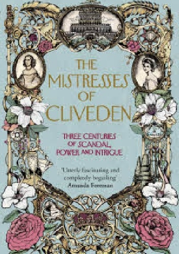 The Mistresses of Cliveden: Three Centuries of Scandal, Power and Intrigue in an English Stately Home - Natalie Livingstone