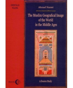 The Muslim Geographical Image of the World in the Middle Ages. A Source Study - Ahmad Nazmi