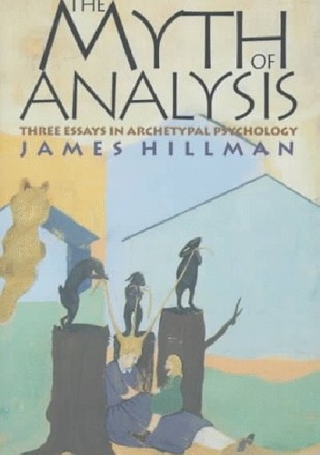 The Myth of Analysis Three Essays in Archetypal Psychology - James Hillman