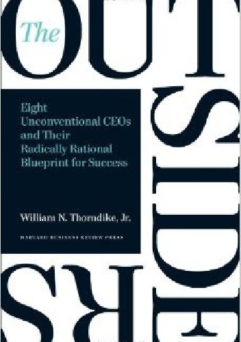 The Outsiders: Eight Unconventional CEOs and Their Radically Rational Blueprint for Success - William N. Thorndike