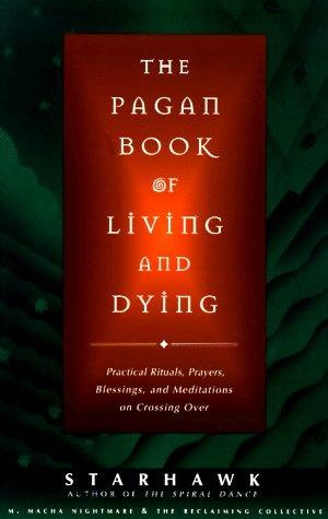 The Pagan Book Of Living and Dying. Practical Rituals, Prayers, Blessing, and Meditations on Crossing Over - Starhawk,  M. Macha Nightmare