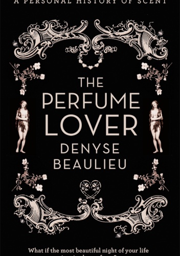 The Perfume Lover. A Personal History of Scent - Denyse Beaulieu