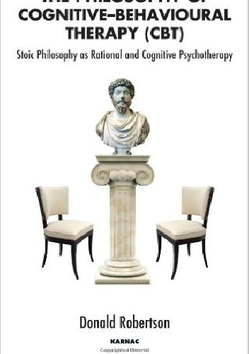 The Philosophy of Cognitive-Behavioural Therapy (CBT): Stoic Philosophy as Rational and Cognitive Psychotherapy. - Donald Robertson