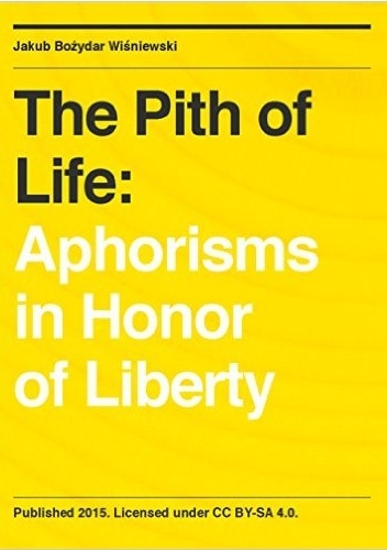 The Pith of Life: Aphorisms in Honor of Liberty - Jakub Wiśniewski
